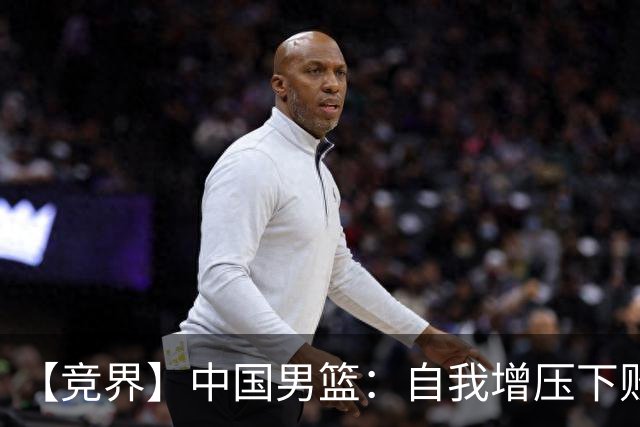 【竞界】中国男篮：自我增压下败给自己体系